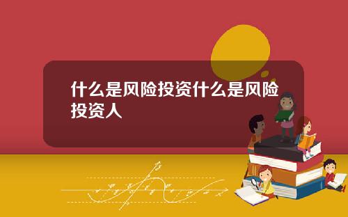 什么是风险投资什么是风险投资人