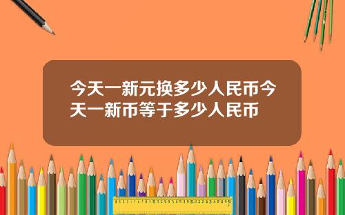 今天一新元换多少人民币今天一新币等于多少人民币