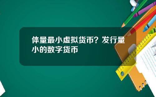 体量最小虚拟货币？发行量小的数字货币