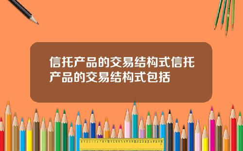 信托产品的交易结构式信托产品的交易结构式包括
