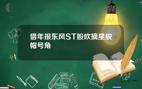 借年报东风ST股吹摘星脱帽号角