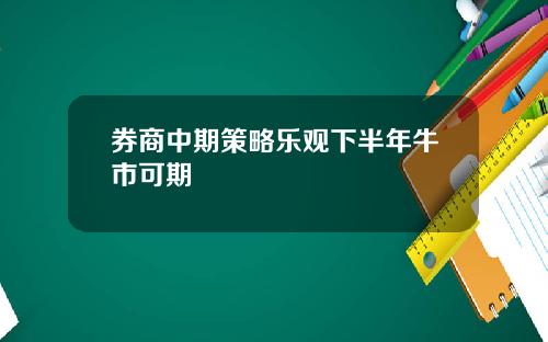 券商中期策略乐观下半年牛市可期