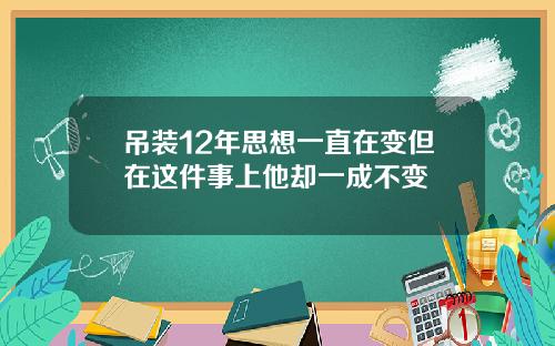 吊装12年思想一直在变但在这件事上他却一成不变