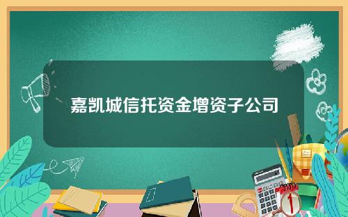 嘉凯城信托资金增资子公司