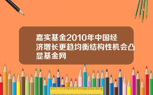 嘉实基金2010年中国经济增长更趋均衡结构性机会凸显基金网
