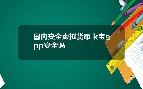 国内安全虚拟货币 k宝app安全吗