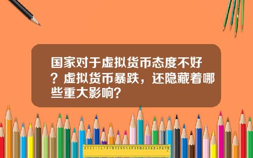 国家对于虚拟货币态度不好？虚拟货币暴跌，还隐藏着哪些重大影响？