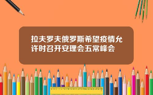 拉夫罗夫俄罗斯希望疫情允许时召开安理会五常峰会