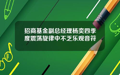 招商基金副总经理杨奕四季度震荡旋律中不乏乐观音符