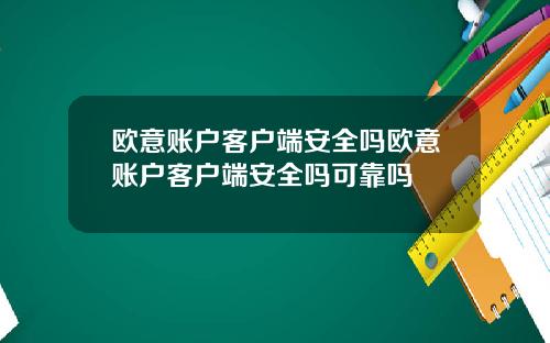 欧意账户客户端安全吗欧意账户客户端安全吗可靠吗