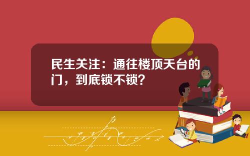 民生关注：通往楼顶天台的门，到底锁不锁？
