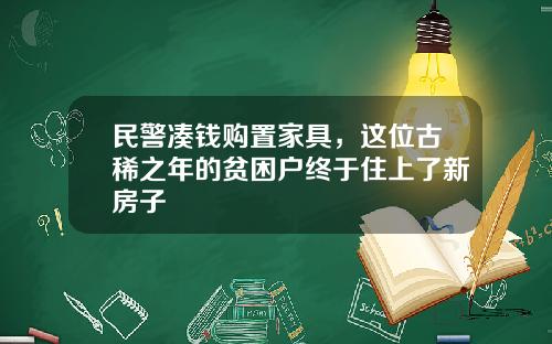 民警凑钱购置家具，这位古稀之年的贫困户终于住上了新房子