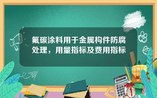 氟碳涂料用于金属构件防腐处理，用量指标及费用指标