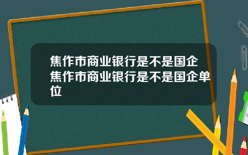 焦作市商业银行是不是国企焦作市商业银行是不是国企单位