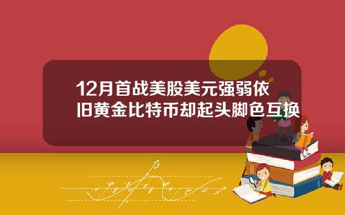 12月首战美股美元强弱依旧黄金比特币却起头脚色互换