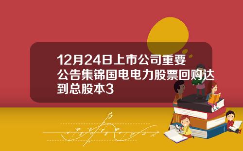 12月24日上市公司重要公告集锦国电电力股票回购达到总股本3