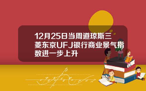 12月25日当周道琼斯三菱东京UFJ银行商业景气指数进一步上升