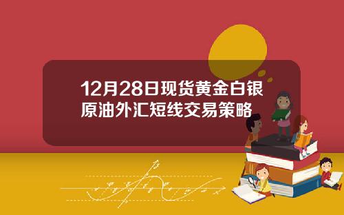 12月28日现货黄金白银原油外汇短线交易策略