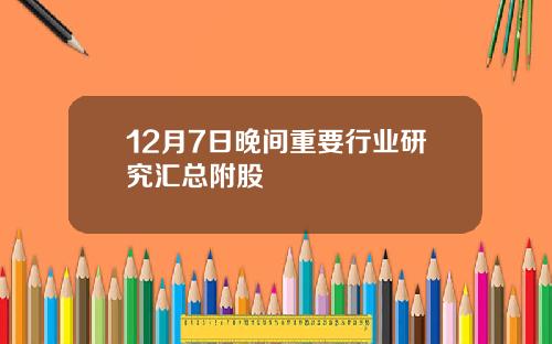 12月7日晚间重要行业研究汇总附股