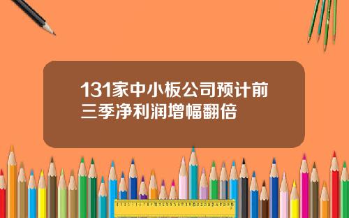 131家中小板公司预计前三季净利润增幅翻倍
