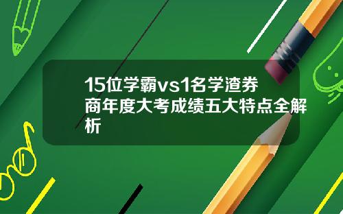 15位学霸vs1名学渣券商年度大考成绩五大特点全解析