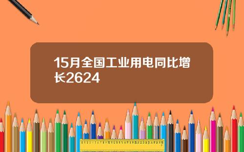 15月全国工业用电同比增长2624