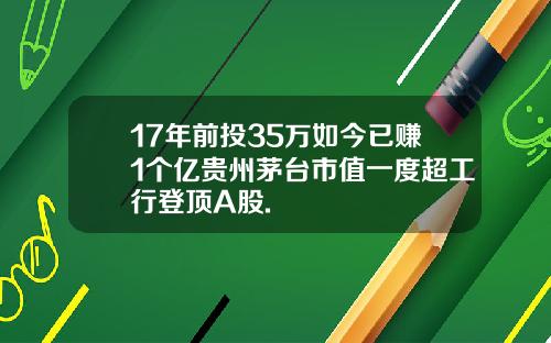 17年前投35万如今已赚1个亿贵州茅台市值一度超工行登顶A股.
