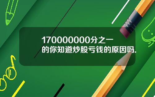 170000000分之一的你知道炒股亏钱的原因吗.