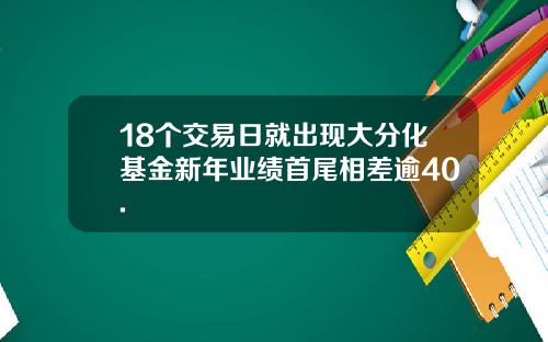 18个交易日就出现大分化基金新年业绩首尾相差逾40.