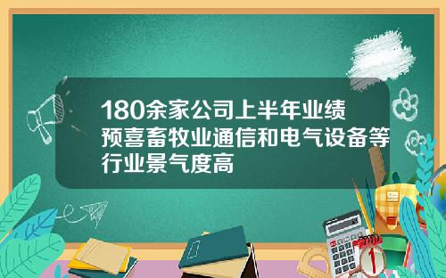 180余家公司上半年业绩预喜畜牧业通信和电气设备等行业景气度高