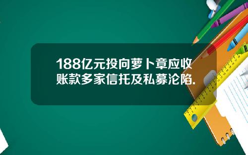 188亿元投向萝卜章应收账款多家信托及私募沦陷.