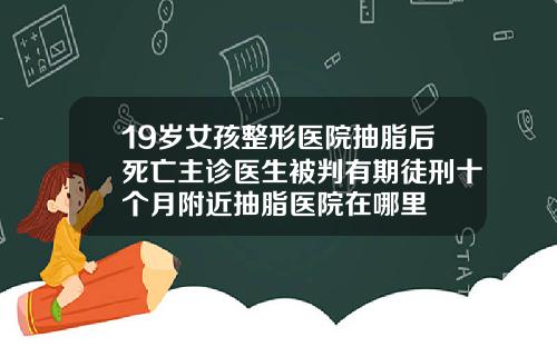 19岁女孩整形医院抽脂后死亡主诊医生被判有期徒刑十个月附近抽脂医院在哪里