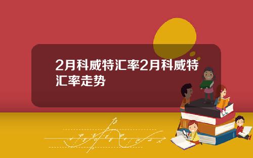 2月科威特汇率2月科威特汇率走势