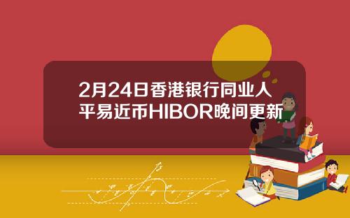 2月24日香港银行同业人平易近币HIBOR晚间更新