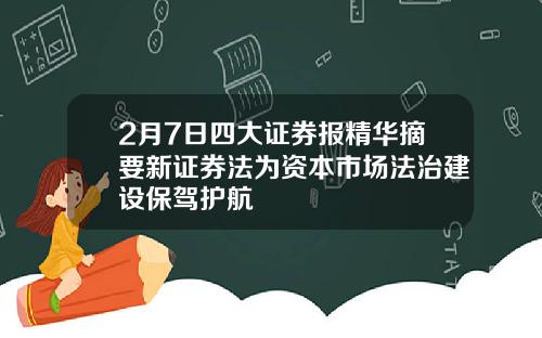 2月7日四大证券报精华摘要新证券法为资本市场法治建设保驾护航