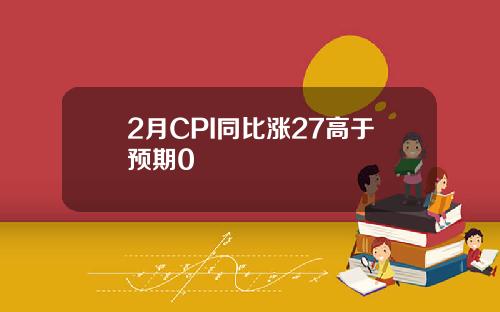 2月CPI同比涨27高于预期0