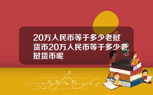 20万人民币等于多少老挝货币20万人民币等于多少老挝货币呢
