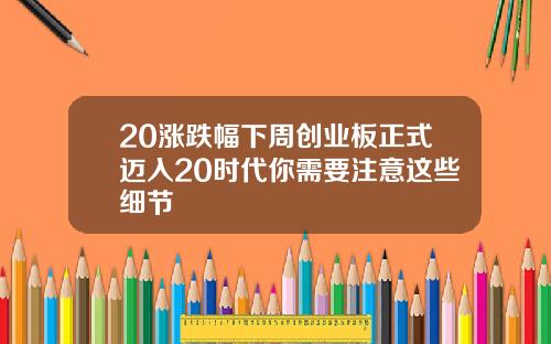 20涨跌幅下周创业板正式迈入20时代你需要注意这些细节