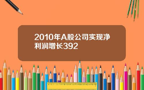 2010年A股公司实现净利润增长392