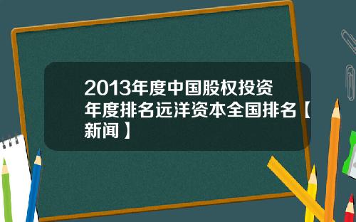 2013年度中国股权投资年度排名远洋资本全国排名【新闻】