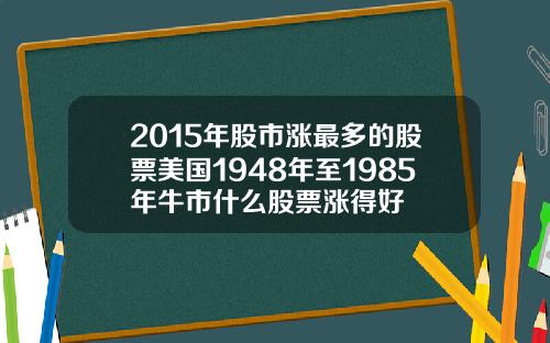 2015年股市涨最多的股票美国1948年至1985年牛市什么股票涨得好