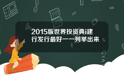 2015版世界投资典i建行发行最好一一列举出来