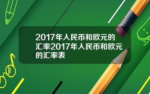 2017年人民币和欧元的汇率2017年人民币和欧元的汇率表
