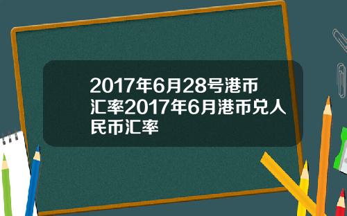 2017年6月28号港币汇率2017年6月港币兑人民币汇率