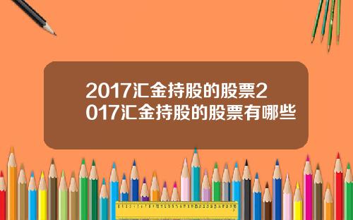 2017汇金持股的股票2017汇金持股的股票有哪些