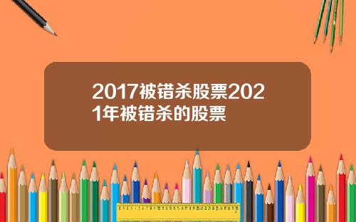 2017被错杀股票2021年被错杀的股票