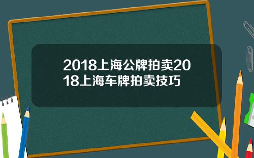 2018上海公牌拍卖2018上海车牌拍卖技巧
