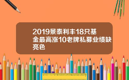 2019景泰利丰18只基金最高涨10老牌私募业绩缺亮色