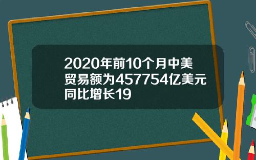 2020年前10个月中美贸易额为457754亿美元同比增长19