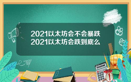 2021以太坊会不会暴跌2021以太坊会跌到底么